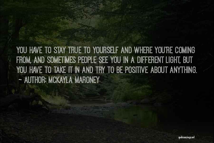 McKayla Maroney Quotes: You Have To Stay True To Yourself And Where You're Coming From, And Sometimes People See You In A Different