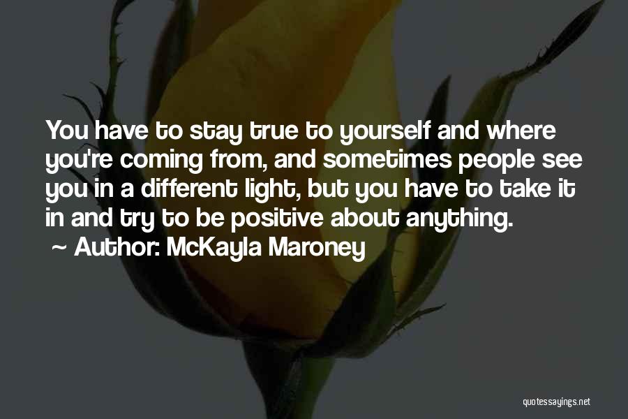 McKayla Maroney Quotes: You Have To Stay True To Yourself And Where You're Coming From, And Sometimes People See You In A Different