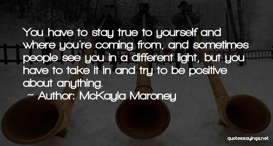 McKayla Maroney Quotes: You Have To Stay True To Yourself And Where You're Coming From, And Sometimes People See You In A Different