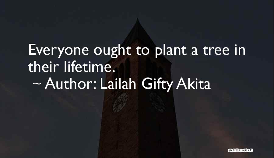 Lailah Gifty Akita Quotes: Everyone Ought To Plant A Tree In Their Lifetime.