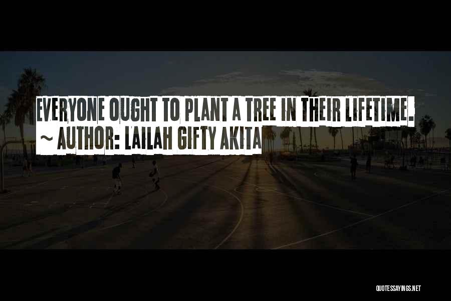 Lailah Gifty Akita Quotes: Everyone Ought To Plant A Tree In Their Lifetime.