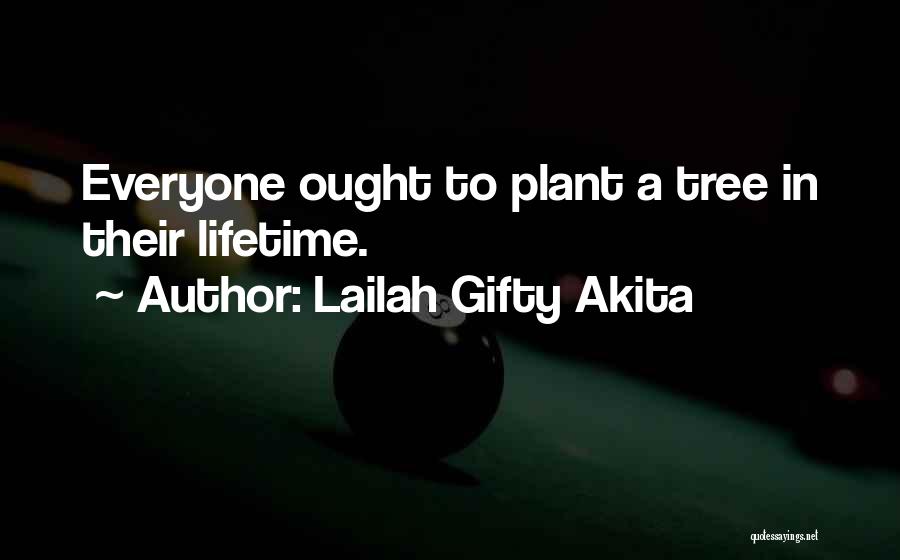 Lailah Gifty Akita Quotes: Everyone Ought To Plant A Tree In Their Lifetime.