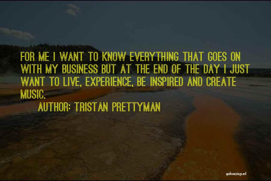 Tristan Prettyman Quotes: For Me I Want To Know Everything That Goes On With My Business But At The End Of The Day