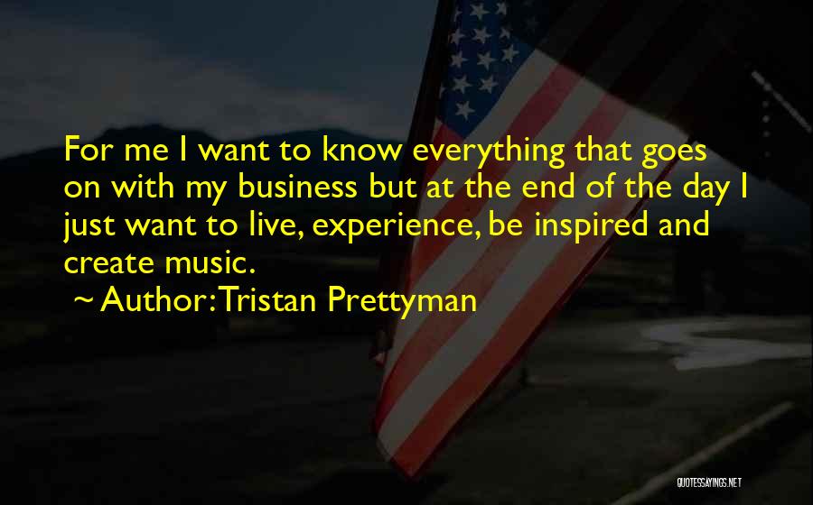 Tristan Prettyman Quotes: For Me I Want To Know Everything That Goes On With My Business But At The End Of The Day