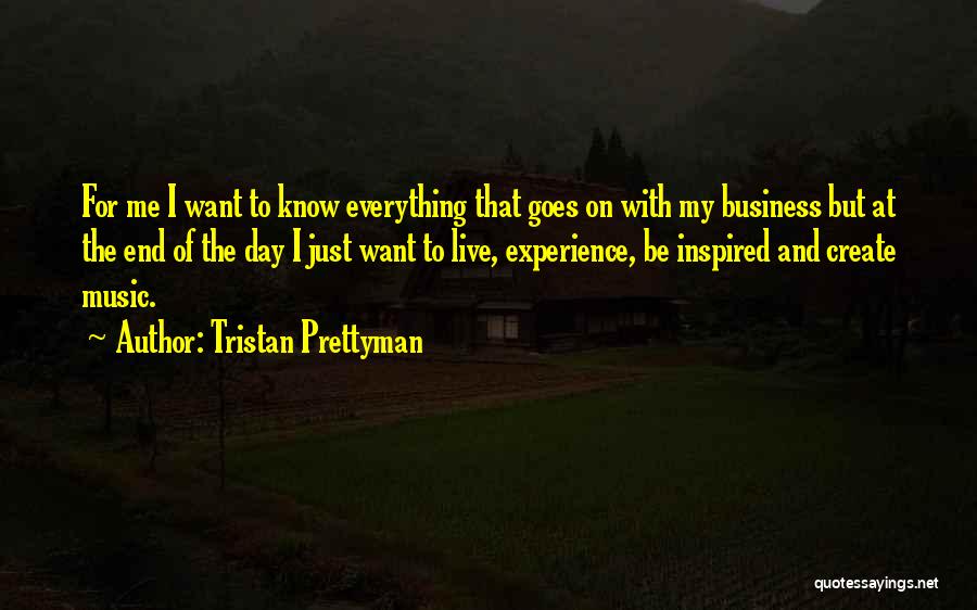 Tristan Prettyman Quotes: For Me I Want To Know Everything That Goes On With My Business But At The End Of The Day