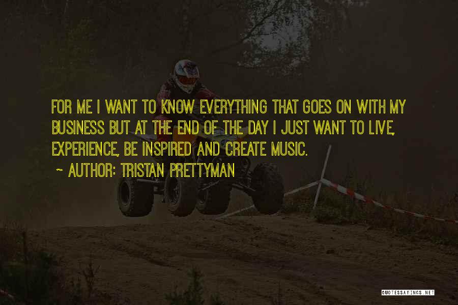 Tristan Prettyman Quotes: For Me I Want To Know Everything That Goes On With My Business But At The End Of The Day