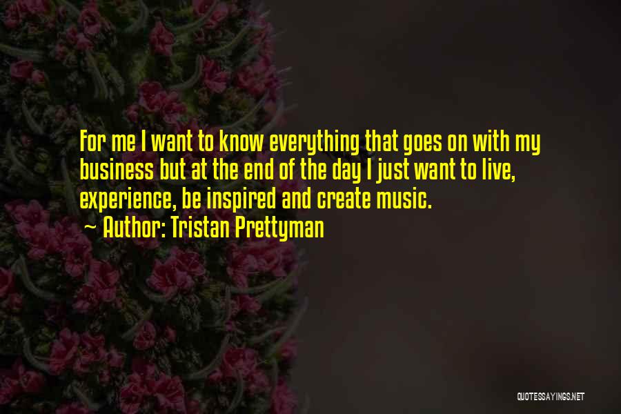 Tristan Prettyman Quotes: For Me I Want To Know Everything That Goes On With My Business But At The End Of The Day