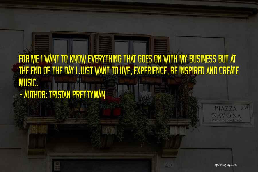 Tristan Prettyman Quotes: For Me I Want To Know Everything That Goes On With My Business But At The End Of The Day