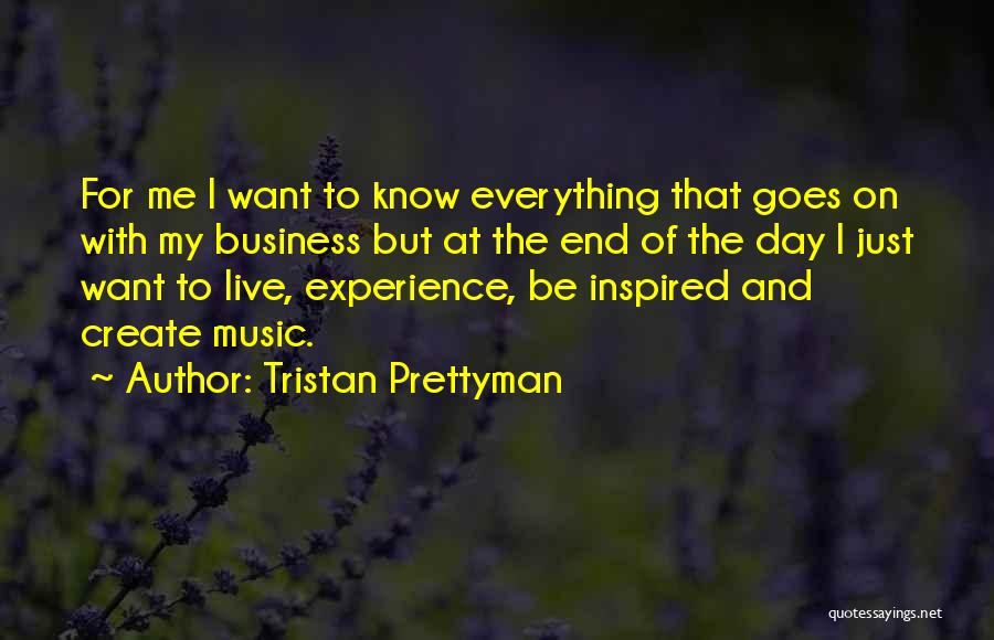 Tristan Prettyman Quotes: For Me I Want To Know Everything That Goes On With My Business But At The End Of The Day