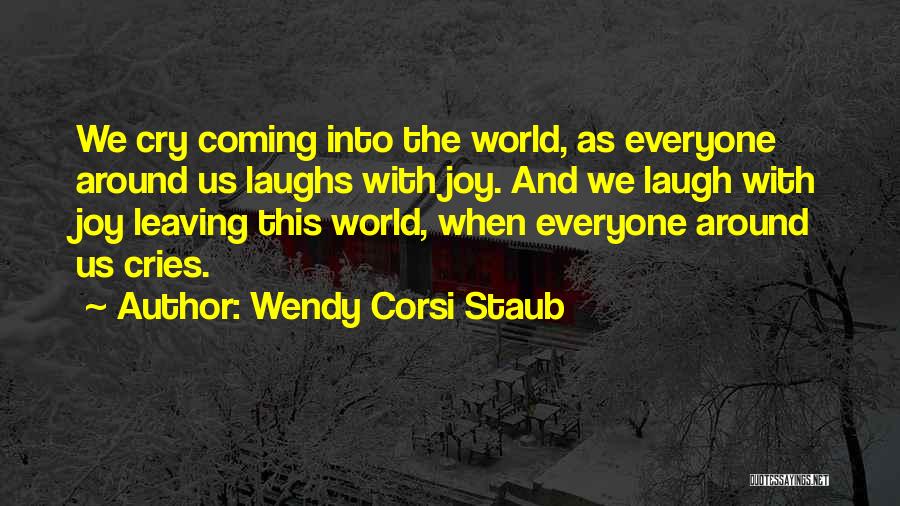 Wendy Corsi Staub Quotes: We Cry Coming Into The World, As Everyone Around Us Laughs With Joy. And We Laugh With Joy Leaving This