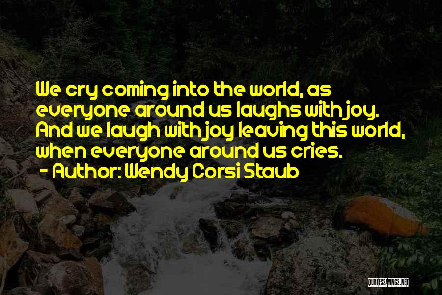 Wendy Corsi Staub Quotes: We Cry Coming Into The World, As Everyone Around Us Laughs With Joy. And We Laugh With Joy Leaving This