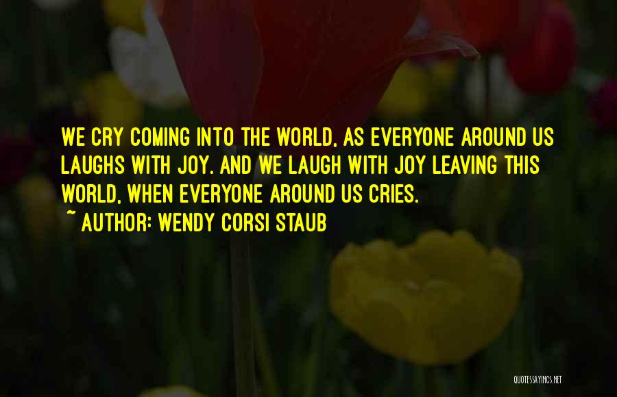 Wendy Corsi Staub Quotes: We Cry Coming Into The World, As Everyone Around Us Laughs With Joy. And We Laugh With Joy Leaving This