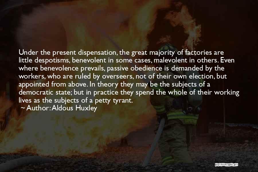 Aldous Huxley Quotes: Under The Present Dispensation, The Great Majority Of Factories Are Little Despotisms, Benevolent In Some Cases, Malevolent In Others. Even