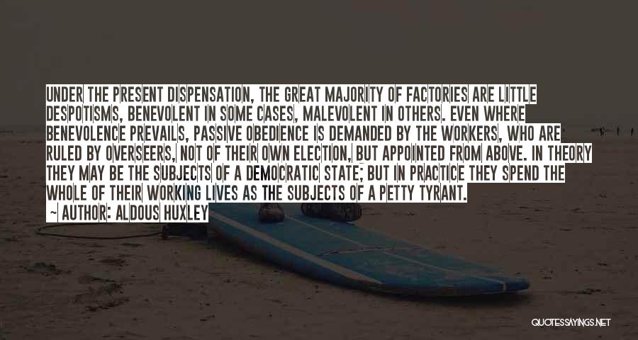 Aldous Huxley Quotes: Under The Present Dispensation, The Great Majority Of Factories Are Little Despotisms, Benevolent In Some Cases, Malevolent In Others. Even
