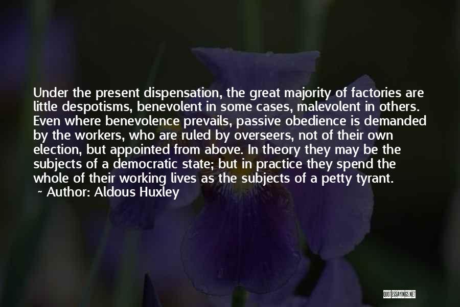 Aldous Huxley Quotes: Under The Present Dispensation, The Great Majority Of Factories Are Little Despotisms, Benevolent In Some Cases, Malevolent In Others. Even