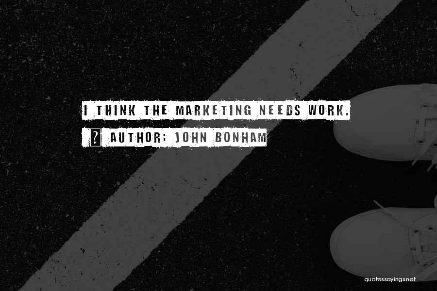 John Bonham Quotes: I Think The Marketing Needs Work.