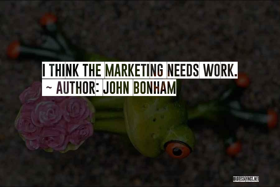 John Bonham Quotes: I Think The Marketing Needs Work.