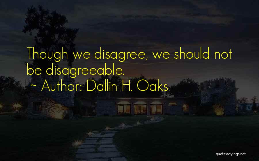 Dallin H. Oaks Quotes: Though We Disagree, We Should Not Be Disagreeable.
