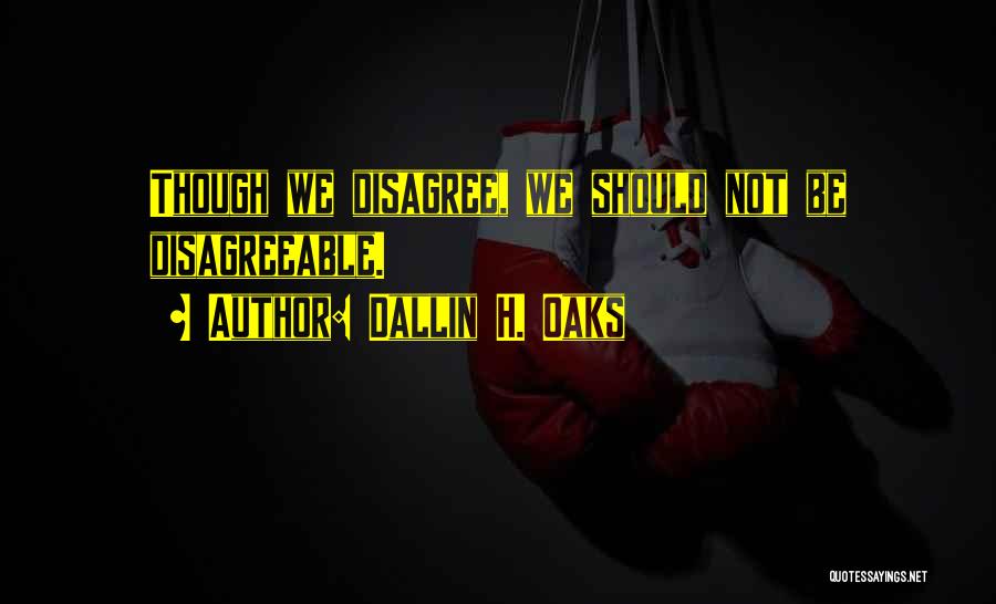 Dallin H. Oaks Quotes: Though We Disagree, We Should Not Be Disagreeable.