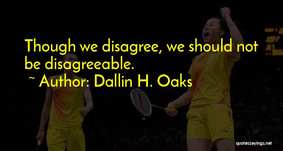 Dallin H. Oaks Quotes: Though We Disagree, We Should Not Be Disagreeable.