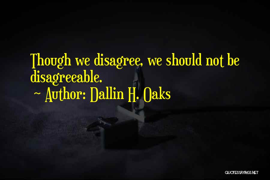 Dallin H. Oaks Quotes: Though We Disagree, We Should Not Be Disagreeable.
