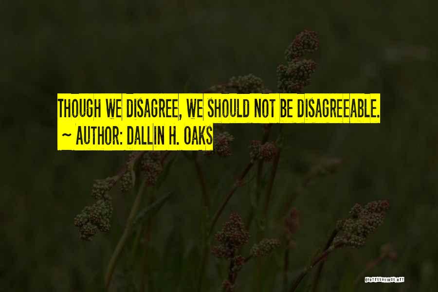 Dallin H. Oaks Quotes: Though We Disagree, We Should Not Be Disagreeable.