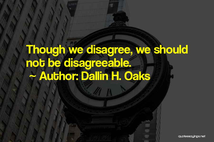 Dallin H. Oaks Quotes: Though We Disagree, We Should Not Be Disagreeable.
