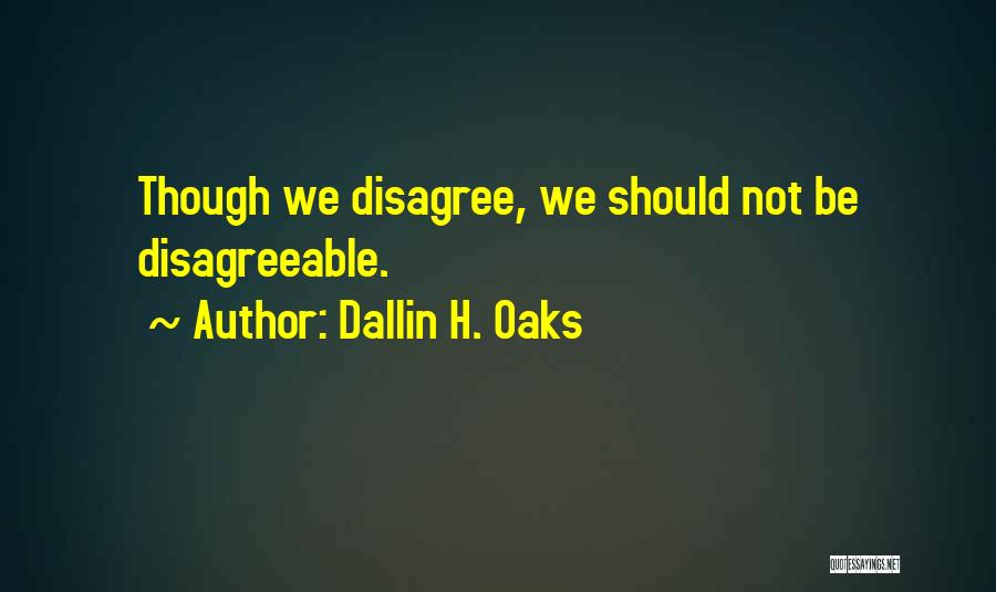 Dallin H. Oaks Quotes: Though We Disagree, We Should Not Be Disagreeable.