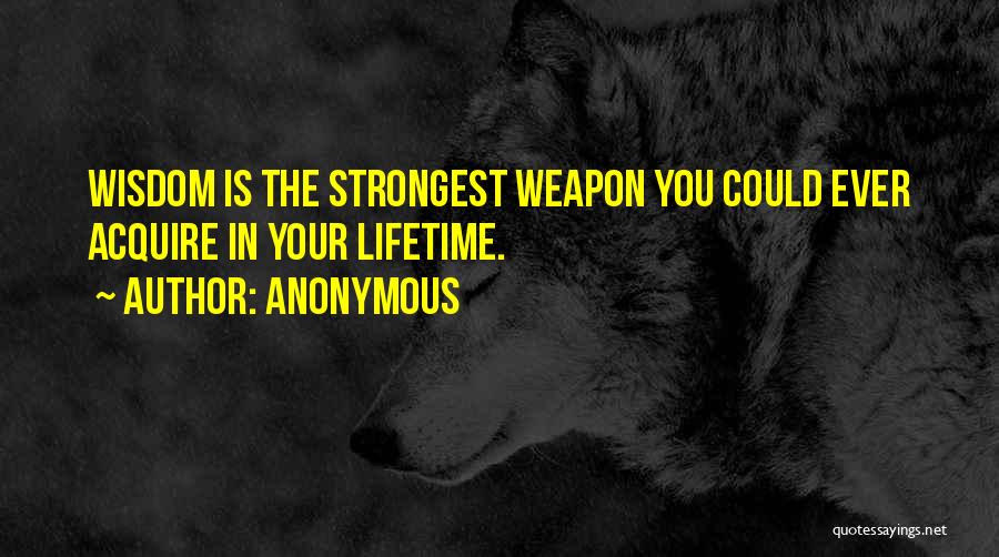 Anonymous Quotes: Wisdom Is The Strongest Weapon You Could Ever Acquire In Your Lifetime.