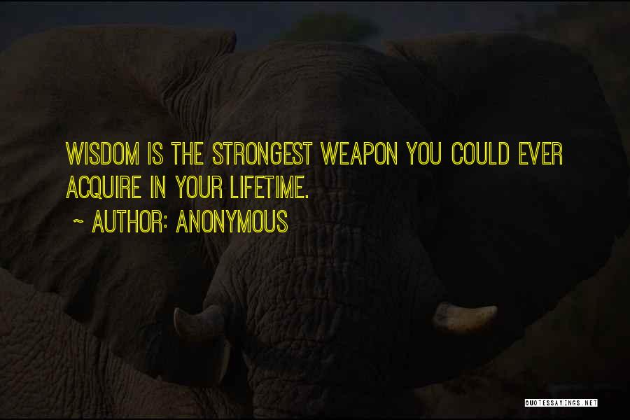 Anonymous Quotes: Wisdom Is The Strongest Weapon You Could Ever Acquire In Your Lifetime.