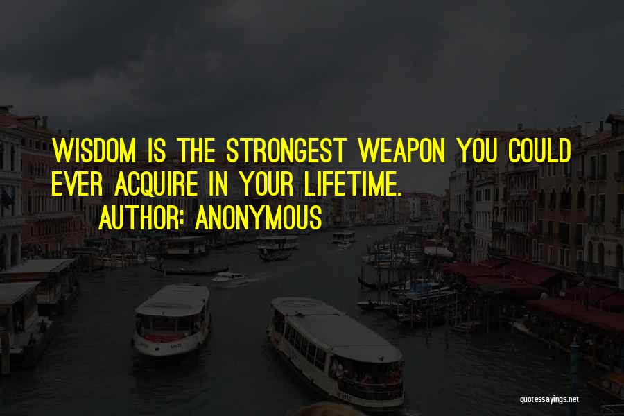 Anonymous Quotes: Wisdom Is The Strongest Weapon You Could Ever Acquire In Your Lifetime.