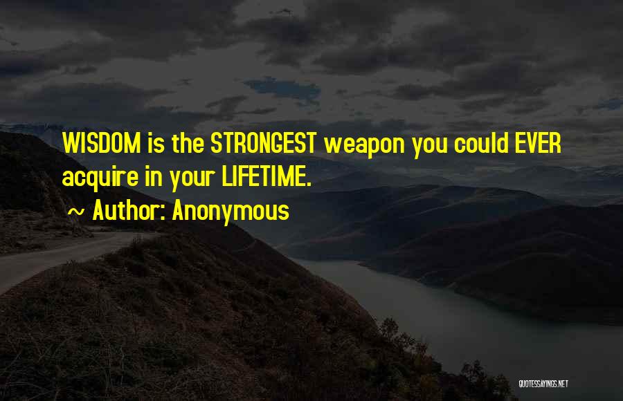 Anonymous Quotes: Wisdom Is The Strongest Weapon You Could Ever Acquire In Your Lifetime.