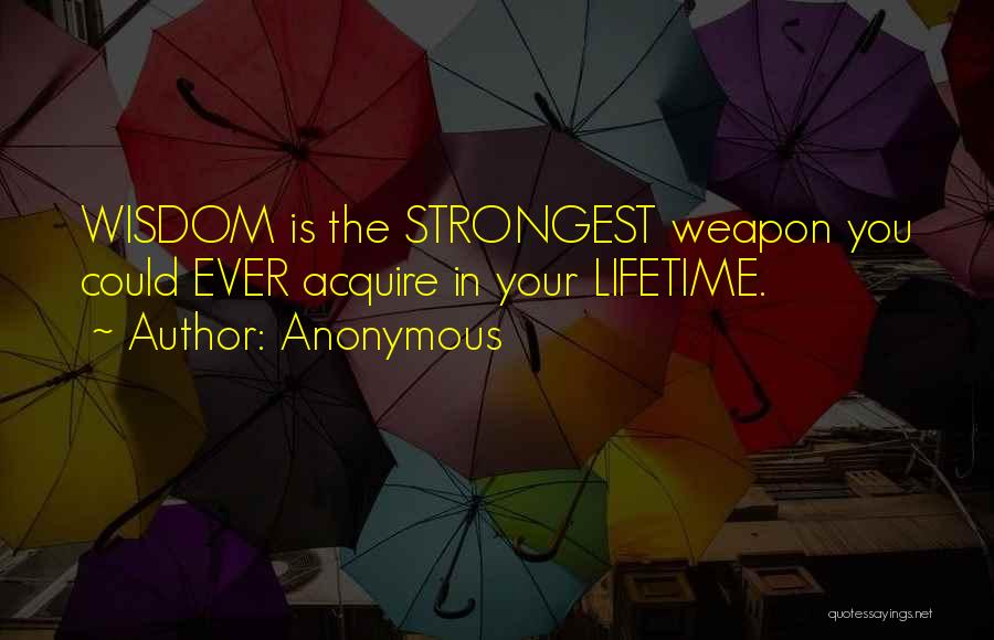 Anonymous Quotes: Wisdom Is The Strongest Weapon You Could Ever Acquire In Your Lifetime.
