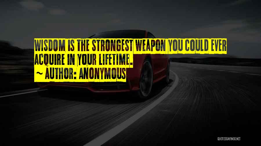 Anonymous Quotes: Wisdom Is The Strongest Weapon You Could Ever Acquire In Your Lifetime.