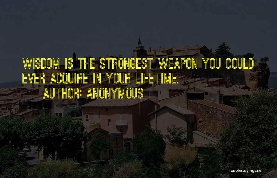 Anonymous Quotes: Wisdom Is The Strongest Weapon You Could Ever Acquire In Your Lifetime.