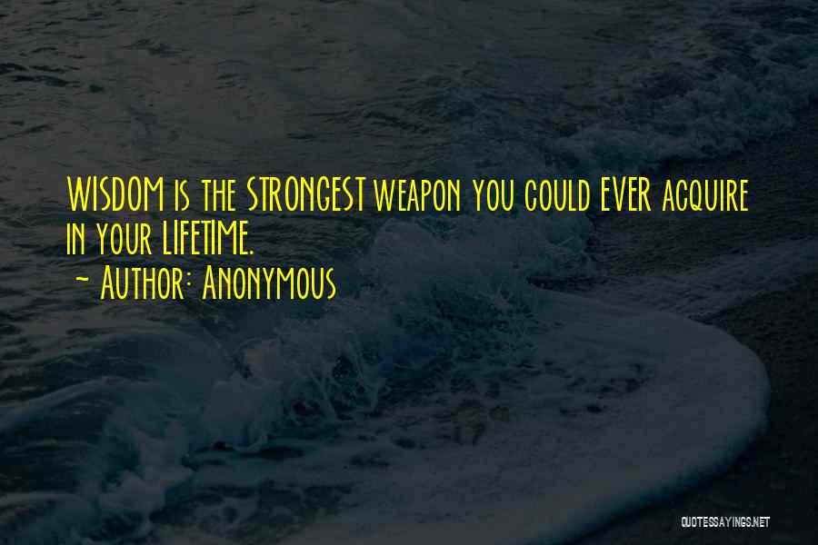 Anonymous Quotes: Wisdom Is The Strongest Weapon You Could Ever Acquire In Your Lifetime.