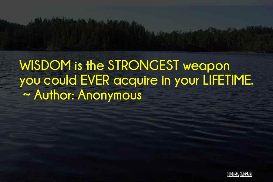 Anonymous Quotes: Wisdom Is The Strongest Weapon You Could Ever Acquire In Your Lifetime.