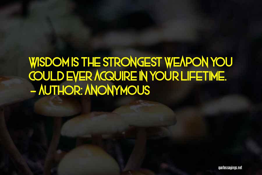 Anonymous Quotes: Wisdom Is The Strongest Weapon You Could Ever Acquire In Your Lifetime.