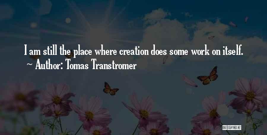 Tomas Transtromer Quotes: I Am Still The Place Where Creation Does Some Work On Itself.