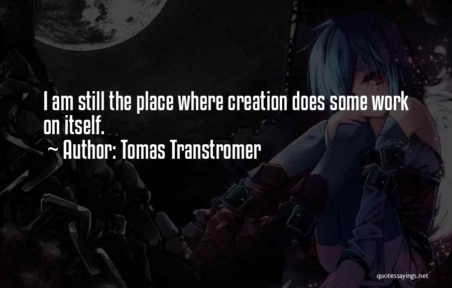 Tomas Transtromer Quotes: I Am Still The Place Where Creation Does Some Work On Itself.