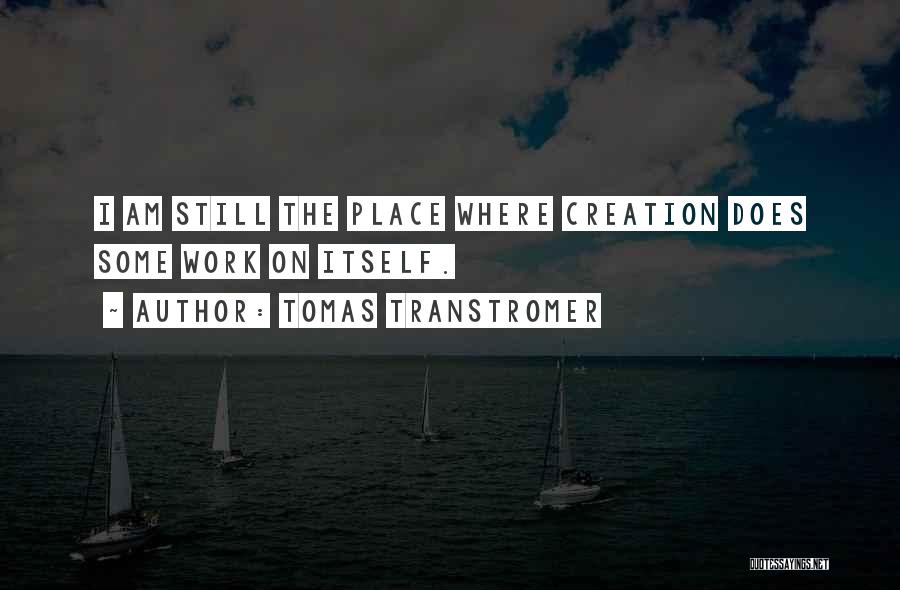 Tomas Transtromer Quotes: I Am Still The Place Where Creation Does Some Work On Itself.