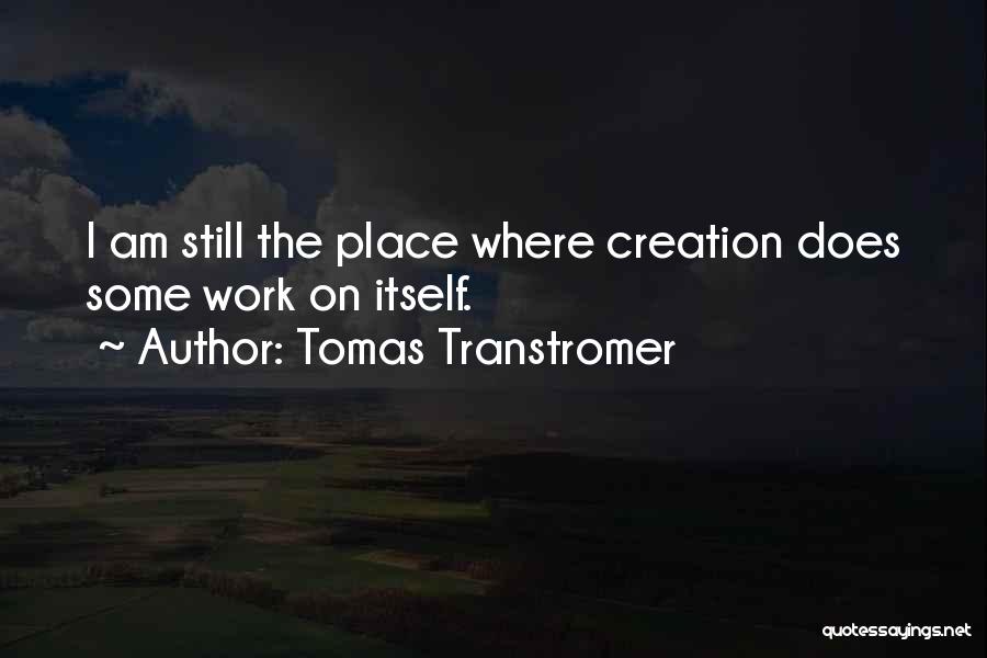 Tomas Transtromer Quotes: I Am Still The Place Where Creation Does Some Work On Itself.