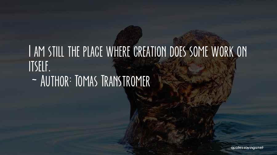 Tomas Transtromer Quotes: I Am Still The Place Where Creation Does Some Work On Itself.