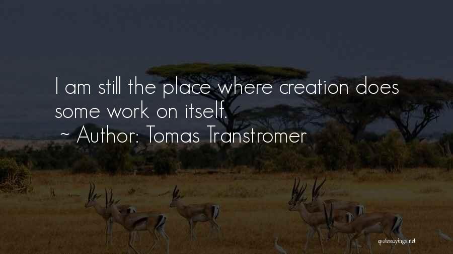 Tomas Transtromer Quotes: I Am Still The Place Where Creation Does Some Work On Itself.