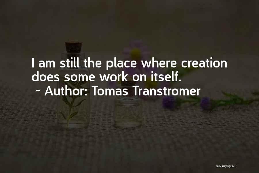 Tomas Transtromer Quotes: I Am Still The Place Where Creation Does Some Work On Itself.