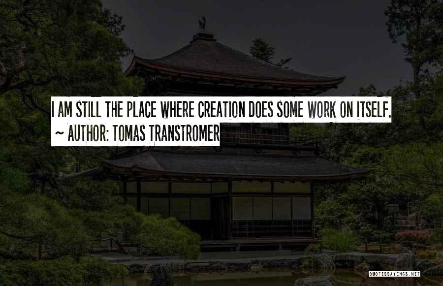 Tomas Transtromer Quotes: I Am Still The Place Where Creation Does Some Work On Itself.