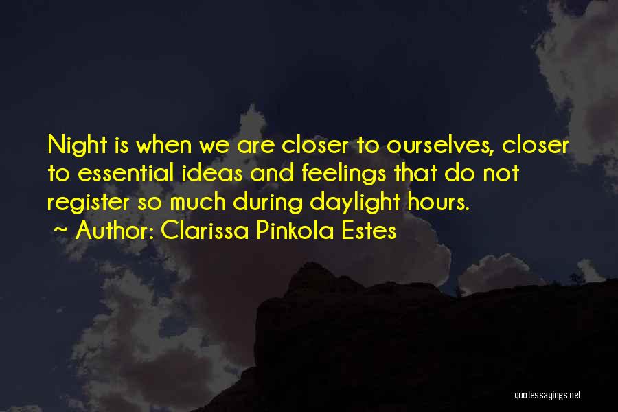 Clarissa Pinkola Estes Quotes: Night Is When We Are Closer To Ourselves, Closer To Essential Ideas And Feelings That Do Not Register So Much