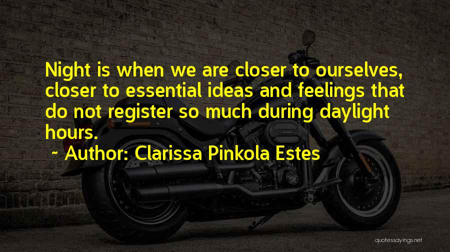 Clarissa Pinkola Estes Quotes: Night Is When We Are Closer To Ourselves, Closer To Essential Ideas And Feelings That Do Not Register So Much