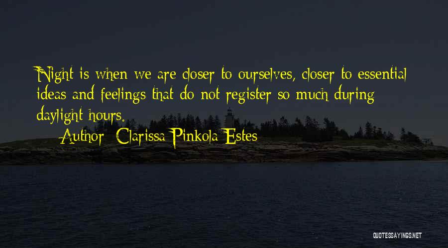 Clarissa Pinkola Estes Quotes: Night Is When We Are Closer To Ourselves, Closer To Essential Ideas And Feelings That Do Not Register So Much