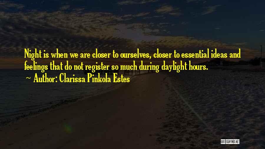 Clarissa Pinkola Estes Quotes: Night Is When We Are Closer To Ourselves, Closer To Essential Ideas And Feelings That Do Not Register So Much